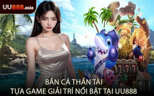 Bắn Cá Thần Tài Tựa Game Giải Trí Nổi Bật Tại UU888