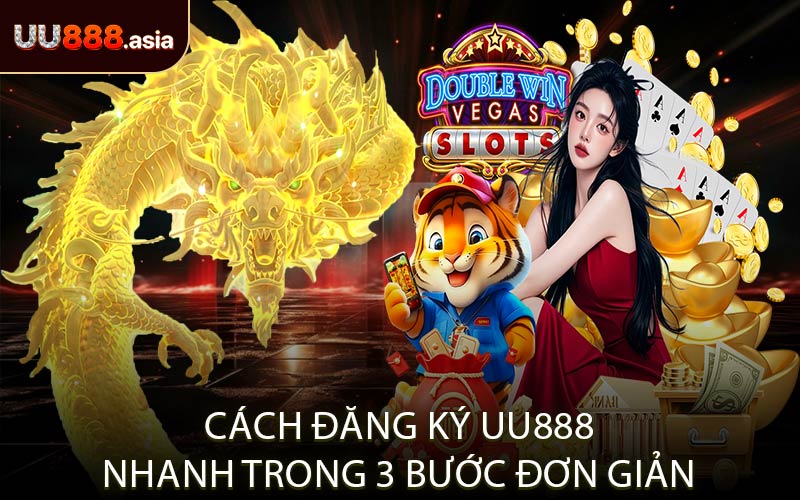 Cách Đăng Ký UU888 Nhanh Trong 3 Bước Đơn Giản