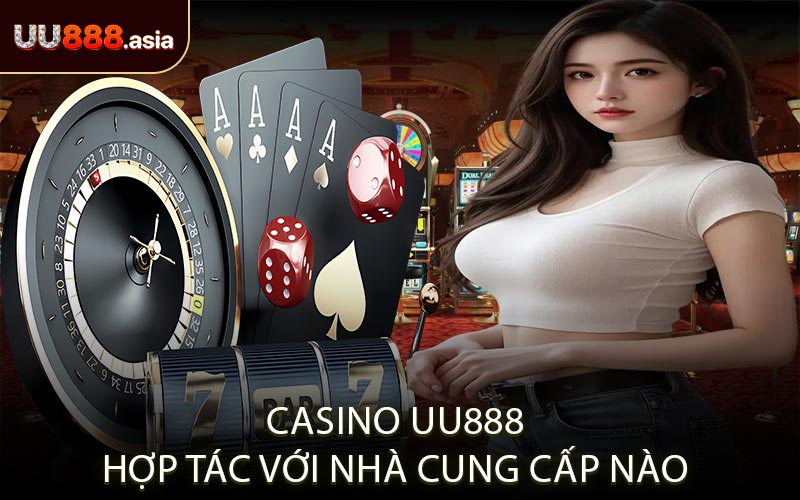 Casino UU888 Hợp Tác Với Nhà Cung Cấp Nào