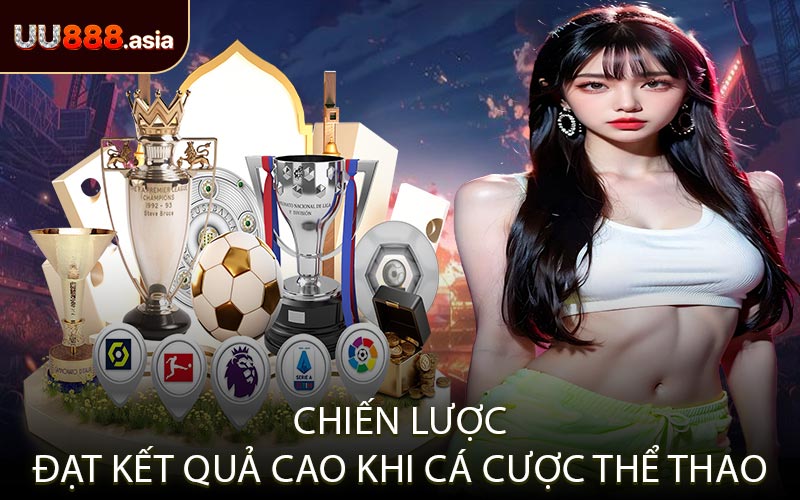Chiến Lược Đạt Kết Quả Cao Khi Cá Cược Thể Thao