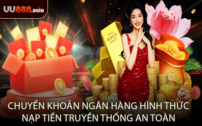 Chuyển Khoản Ngân Hàng Hình Thức Nạp Tiền Truyền Thống An Toàn