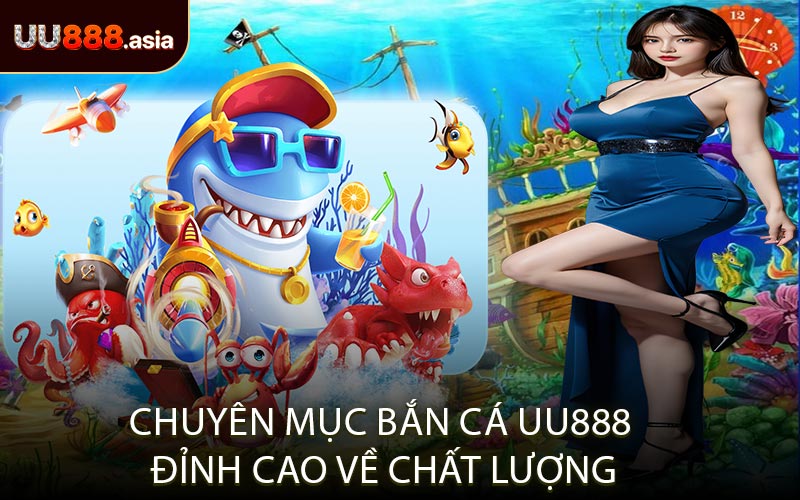 Chuyên Mục Bắn Cá UU888 Đỉnh Cao Về Chất Lượng