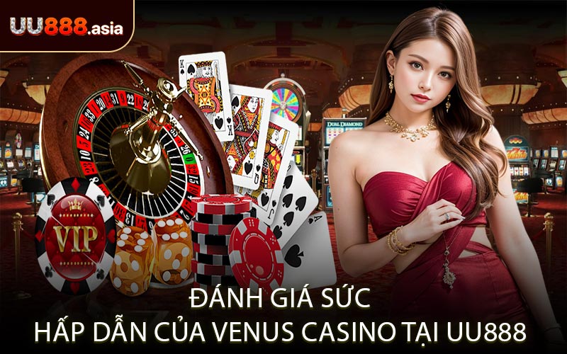 Đánh Giá Sức Hấp Dẫn Của Venus Casino Tại UU888