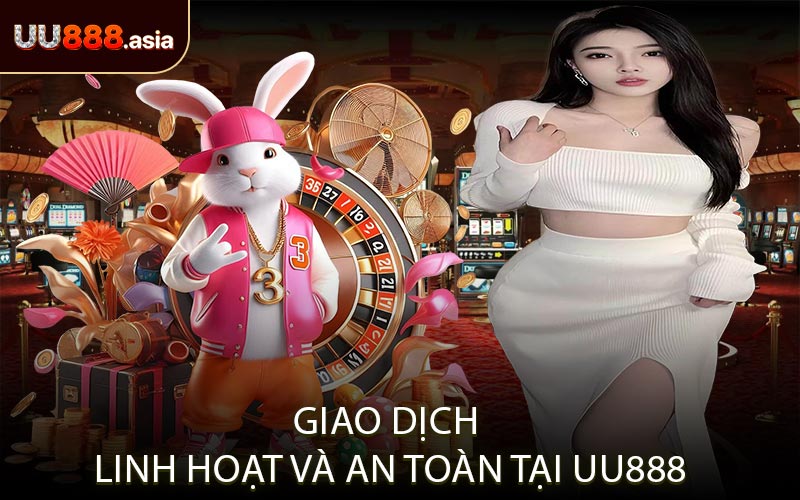 Giao dịch linh hoạt và an toàn tại UU888