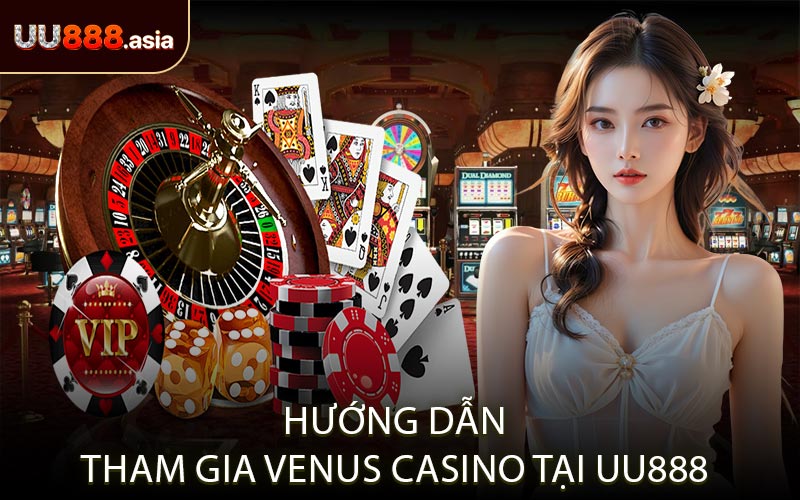 Hướng Dẫn Tham Gia Venus Casino Tại UU888