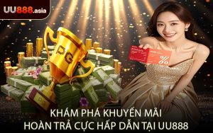 Khám Phá Khuyến Mãi Hoàn Trả Cực Hấp Dẫn Tại UU888