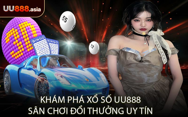 Khám Phá Xổ Số UU888 Sân Chơi Đổi Thưởng Uy Tín