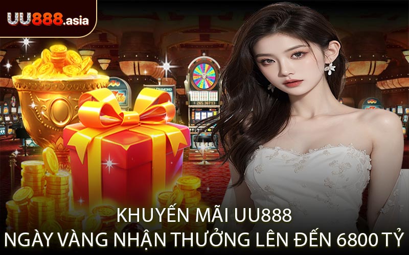 Khuyến mãi UU888 ngày vàng nhận thưởng lên đến 6800 tỷ