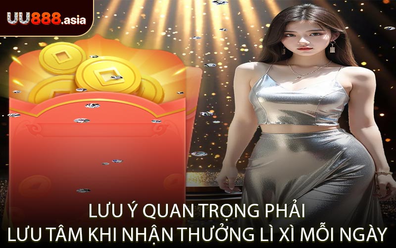 Lưu Ý Quan Trọng Phải Lưu Tâm Khi Nhận Thưởng Lì Xì Mỗi Ngày