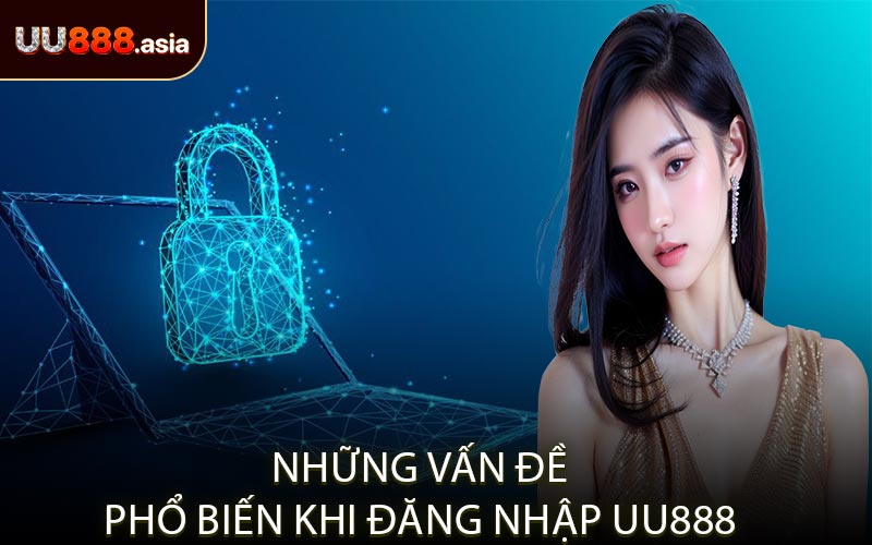 Những Vấn Đề Phổ Biến Khi Đăng Nhập UU888