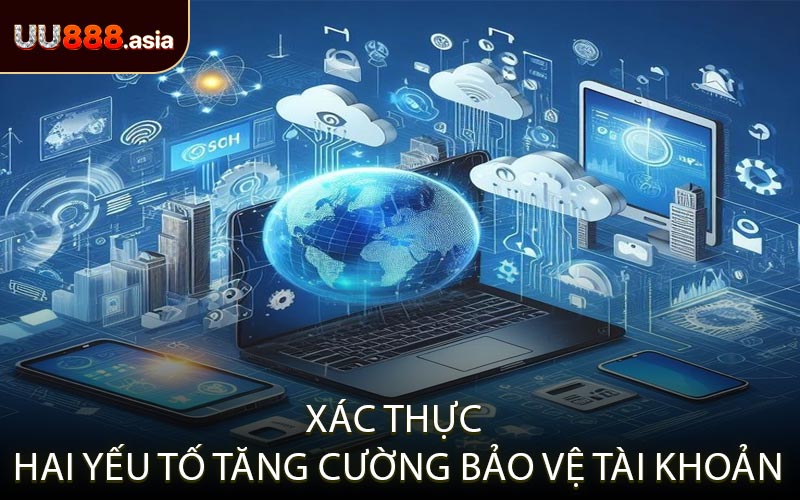 Xác Thực Hai Yếu Tố Tăng Cường Bảo Vệ Tài Khoản