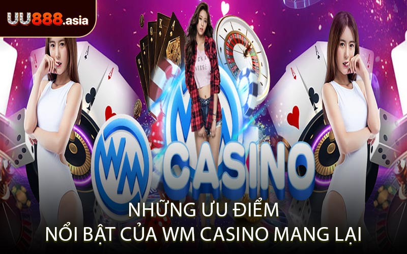 Những Ưu Điểm Nổi Bật Của WM Casino Mang Lại