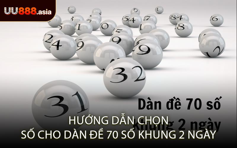 Hướng Dẫn Chọn Số Cho Dàn Đề 70 Số Khung 2 Ngày