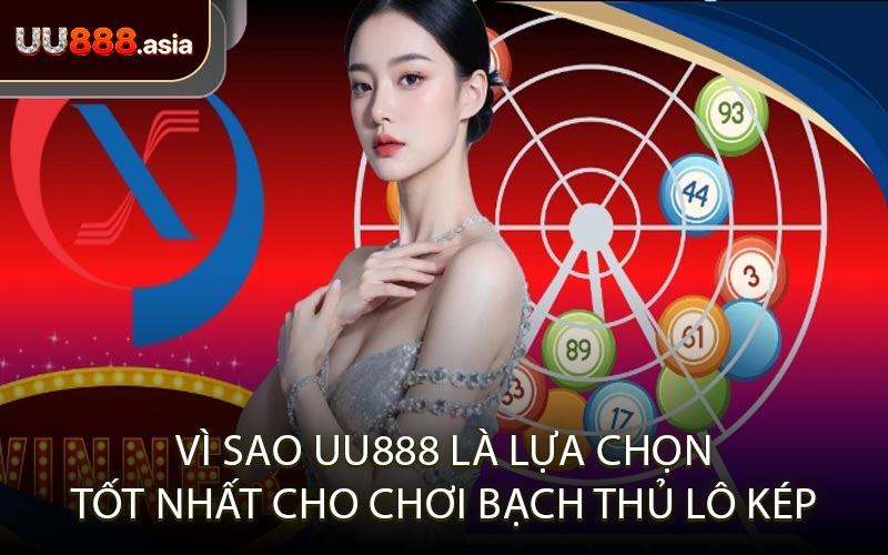 Vì Sao UU888 Là Lựa Chọn Tốt Nhất Cho Chơi Bạch Thủ Lô Kép